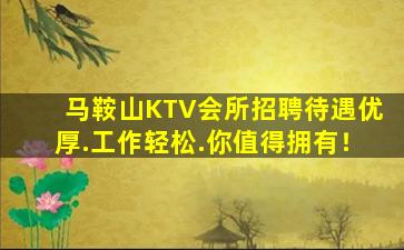 马鞍山KTV会所招聘待遇优厚.工作轻松.你值得拥有！